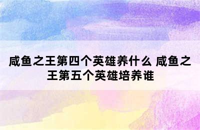 咸鱼之王第四个英雄养什么 咸鱼之王第五个英雄培养谁